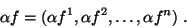 \begin{displaymath}
\alpha f = (\alpha f^{1},\alpha f^{2},\ldots ,\alpha f^{n}) .
\end{displaymath}