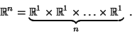 \begin{displaymath}\mathbb{R}^{n} =\underbrace{\mathbb{R}^{1}\times\mathbb{R}^{1}\times\ldots\times\mathbb{R}^{1}}_n .\end{displaymath}